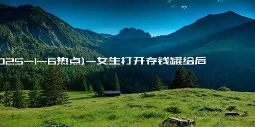 (2025-1-6热点)-女生打开存钱罐给后妈买戒指 孝心感动全网
